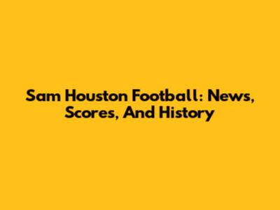 Sam Houston Football: News, Scores, And History