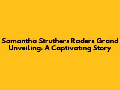 Samantha Struthers Rader's Grand Unveiling: A Captivating Story