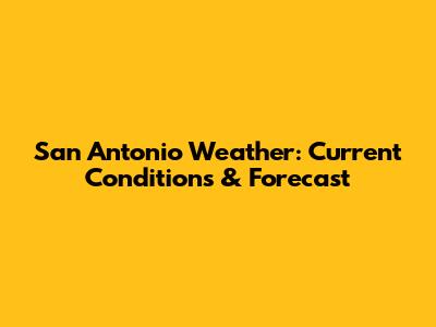 San Antonio Weather: Current Conditions & Forecast