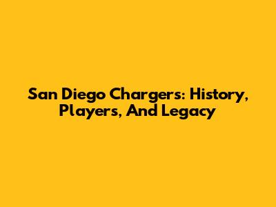 San Diego Chargers: History, Players, And Legacy