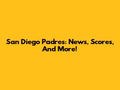 San Diego Padres: News, Scores, And More!