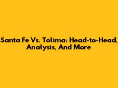 Santa Fe Vs. Tolima: Head-to-Head, Analysis, And More