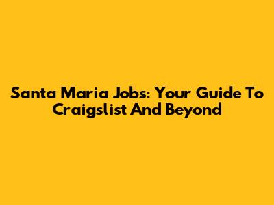 Santa Maria Jobs: Your Guide To Craigslist And Beyond