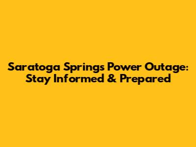 Saratoga Springs Power Outage: Stay Informed & Prepared