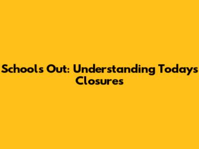 School's Out: Understanding Today's Closures