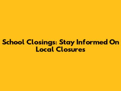 School Closings: Stay Informed On Local Closures