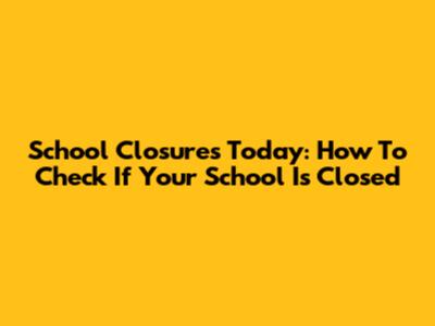 School Closures Today: How To Check If Your School Is Closed