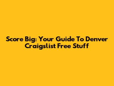 Score Big: Your Guide To Denver Craigslist Free Stuff