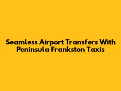 Seamless Airport Transfers With Peninsula Frankston Taxis