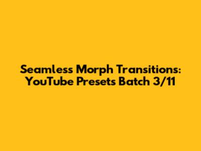 Seamless Morph Transitions: YouTube Presets Batch 3/11
