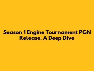 Season 1 Engine Tournament PGN Release: A Deep Dive