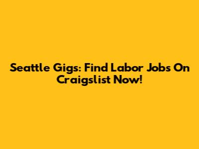 Seattle Gigs: Find Labor Jobs On Craigslist Now!