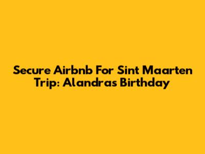 Secure Airbnb For Sint Maarten Trip: Alandra's Birthday