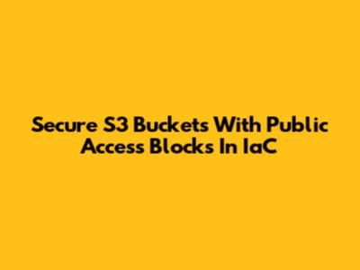 Secure S3 Buckets With Public Access Blocks In IaC