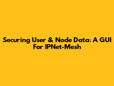 Securing User & Node Data: A GUI For IPNet-Mesh