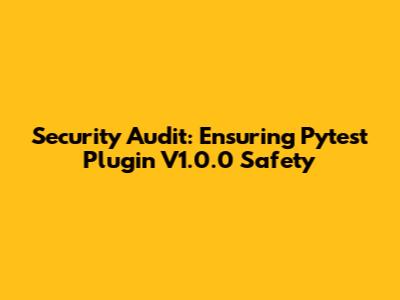 Security Audit: Ensuring Pytest Plugin V1.0.0 Safety