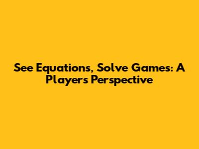 See Equations, Solve Games: A Player's Perspective