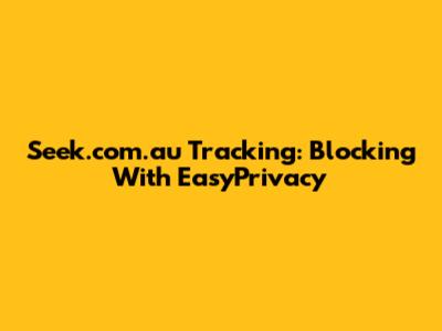 Seek.com.au Tracking: Blocking With EasyPrivacy