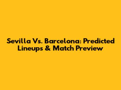 Sevilla Vs. Barcelona: Predicted Lineups & Match Preview