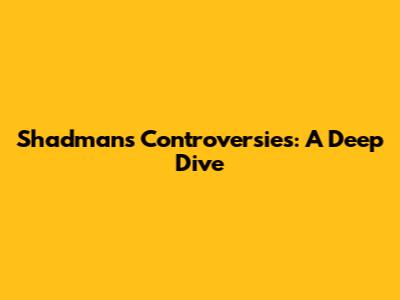 Shadman's Controversies: A Deep Dive