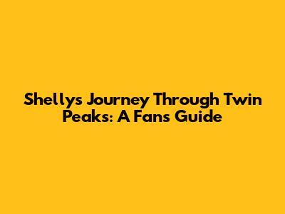 Shelly's Journey Through Twin Peaks: A Fan's Guide