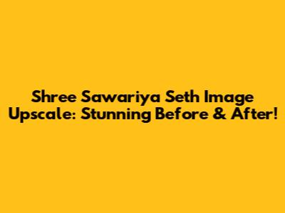 Shree Sawariya Seth Image Upscale: Stunning Before & After!