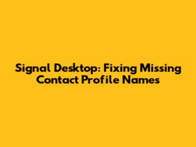 Signal Desktop: Fixing Missing Contact Profile Names