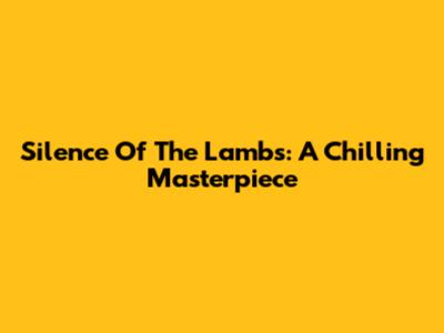 Silence Of The Lambs: A Chilling Masterpiece