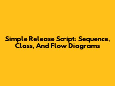Simple Release Script: Sequence, Class, And Flow Diagrams