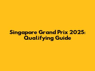 Singapore Grand Prix 2025: Qualifying Guide