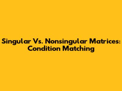Singular Vs. Nonsingular Matrices: Condition Matching