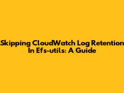 Skipping CloudWatch Log Retention In Efs-utils: A Guide