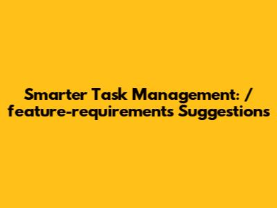 Smarter Task Management: /feature-requirements Suggestions