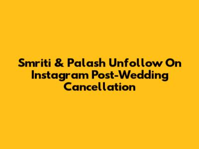 Smriti & Palash Unfollow On Instagram Post-Wedding Cancellation