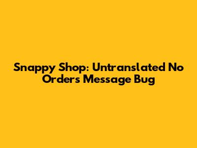 Snappy Shop: Untranslated 'No Orders' Message Bug