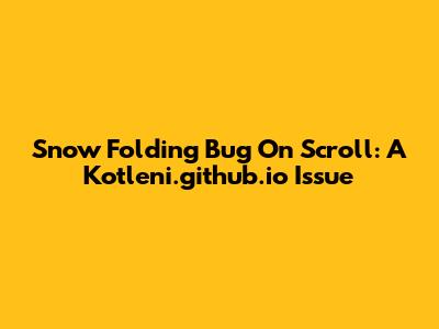 Snow Folding Bug On Scroll: A Kotleni.github.io Issue