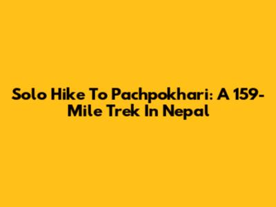 Solo Hike To Pachpokhari: A 159-Mile Trek In Nepal