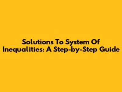 Solutions To System Of Inequalities: A Step-by-Step Guide