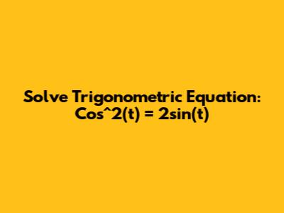 Solve Trigonometric Equation: Cos^2(t) = 2sin(t)