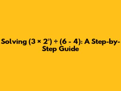 Solving (3 × 2²) ÷ (6 - 4): A Step-by-Step Guide