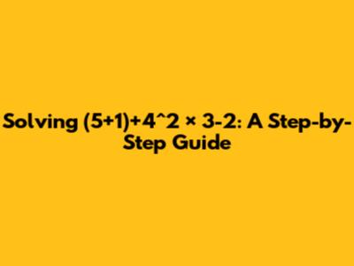Solving (5+1)+4^2 × 3-2: A Step-by-Step Guide