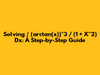 Solving ∫ (arctan(x))^3 / (1 + X^2) Dx: A Step-by-Step Guide