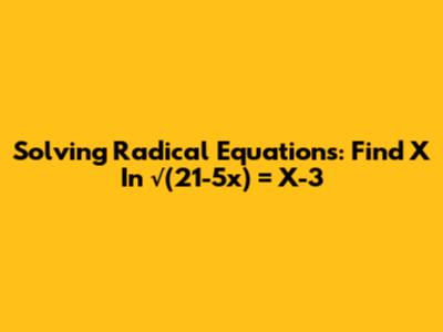 Solving Radical Equations: Find X In √(21-5x) = X-3