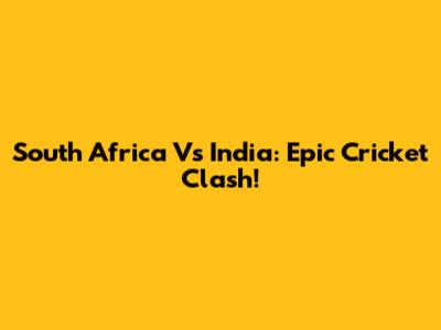 South Africa Vs India: Epic Cricket Clash!