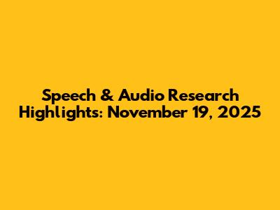 Speech & Audio Research Highlights: November 19, 2025
