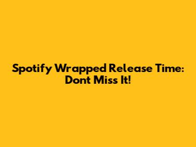 Spotify Wrapped Release Time: Don't Miss It!