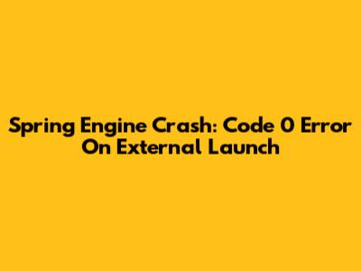 Spring Engine Crash: Code 0 Error On External Launch