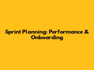 Sprint Planning: Performance & Onboarding