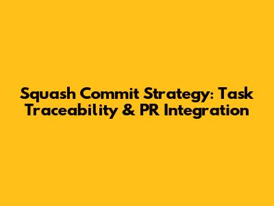 Squash Commit Strategy: Task Traceability & PR Integration
