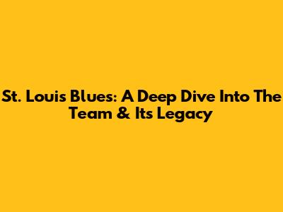 St. Louis Blues: A Deep Dive Into The Team & Its Legacy